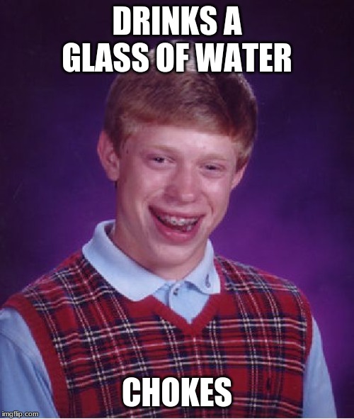 Bad Luck Brian | DRINKS A GLASS OF WATER; CHOKES | image tagged in memes,bad luck brian | made w/ Imgflip meme maker