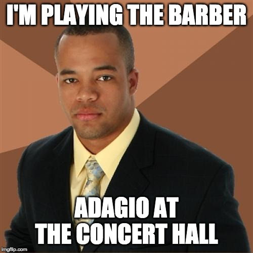 Successful Black Man | I'M PLAYING THE BARBER; ADAGIO AT THE CONCERT HALL | image tagged in memes,successful black man,AdviceAnimals | made w/ Imgflip meme maker