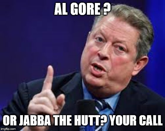Your call | AL GORE ? OR JABBA THE HUTT? YOUR CALL | image tagged in democrats,global warming | made w/ Imgflip meme maker