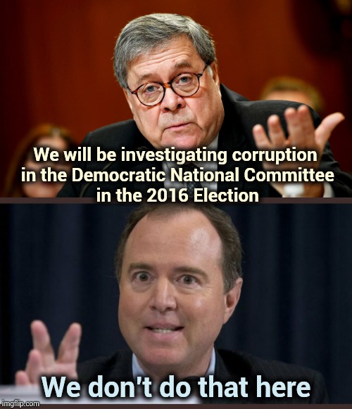 2 sets of rules , 2 sets of laws | We will be investigating corruption
 in the Democratic National Committee
 in the 2016 Election; We don't do that here | image tagged in adam schiff,william barr,corruption,fbi investigation,russia,russian | made w/ Imgflip meme maker