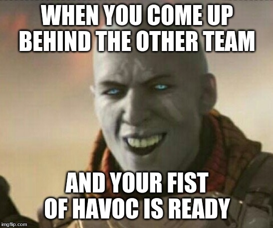 Zavala Laugh |  WHEN YOU COME UP BEHIND THE OTHER TEAM; AND YOUR FIST OF HAVOC IS READY | image tagged in zavala laugh | made w/ Imgflip meme maker