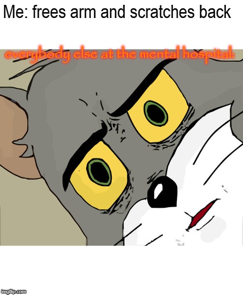 Unsettled Tom Meme | Me: frees arm and scratches back; everybody else at the mental hospital: | image tagged in memes,unsettled tom | made w/ Imgflip meme maker