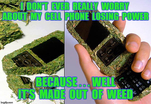 I  DON'T  EVER  REALLY  WORRY  ABOUT  MY  CELL  PHONE  LOSING  POWER BECAUSE . . . WELL IT'S  MADE  OUT  OF  WEED | made w/ Imgflip meme maker