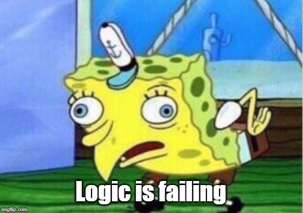 Mocking Spongebob Meme | Logic is failing | image tagged in memes,mocking spongebob | made w/ Imgflip meme maker