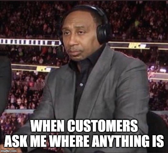 Unimpressed Stephen A. Smith | WHEN CUSTOMERS ASK ME WHERE ANYTHING IS | image tagged in unimpressed stephen a smith | made w/ Imgflip meme maker