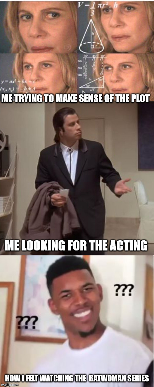 ME TRYING TO MAKE SENSE OF THE PLOT; ME LOOKING FOR THE ACTING; HOW I FELT WATCHING THE  BATWOMAN SERIES | image tagged in nick young,confused travolta,math lady/confused lady | made w/ Imgflip meme maker