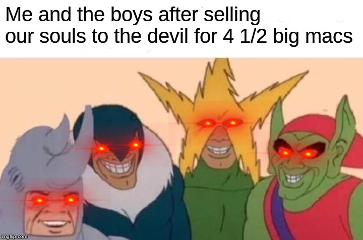 Me And The Boys Meme | Me and the boys after selling our souls to the devil for 4 1/2 big macs | image tagged in memes,me and the boys | made w/ Imgflip meme maker