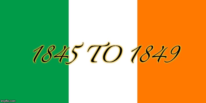 Irish Flag | 1845 TO 1849 | image tagged in irish flag | made w/ Imgflip meme maker
