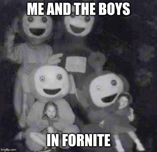 Me and the boys | ME AND THE BOYS; IN FORNITE | image tagged in scary sacerfice,me and the boys,fortnite,scary | made w/ Imgflip meme maker
