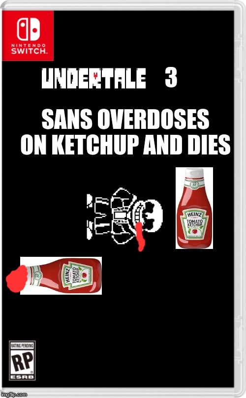 Undertale 3 is lookin good | SANS OVERDOSES ON KETCHUP AND DIES; 3 | image tagged in nintendo switch cartridge case,sans undertale | made w/ Imgflip meme maker