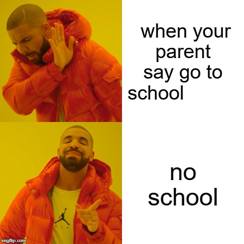 Drake Hotline Bling | when your parent say go to school; no school | image tagged in memes,drake hotline bling | made w/ Imgflip meme maker