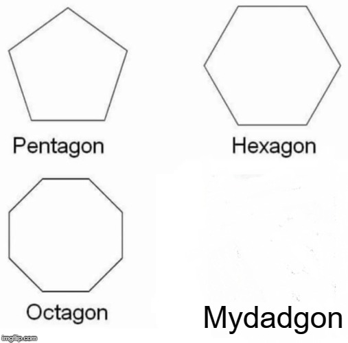 Pentagon Hexagon Octagon | Mydadgon | image tagged in memes,pentagon hexagon octagon | made w/ Imgflip meme maker
