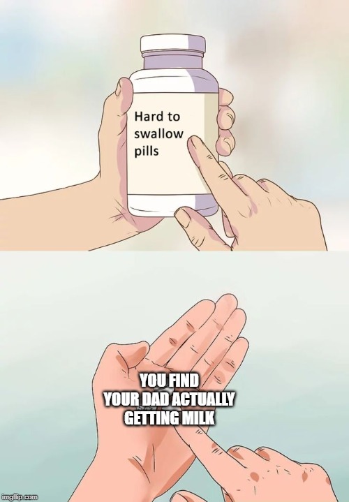 Hard To Swallow Pills | YOU FIND YOUR DAD ACTUALLY GETTING MILK | image tagged in memes,hard to swallow pills | made w/ Imgflip meme maker