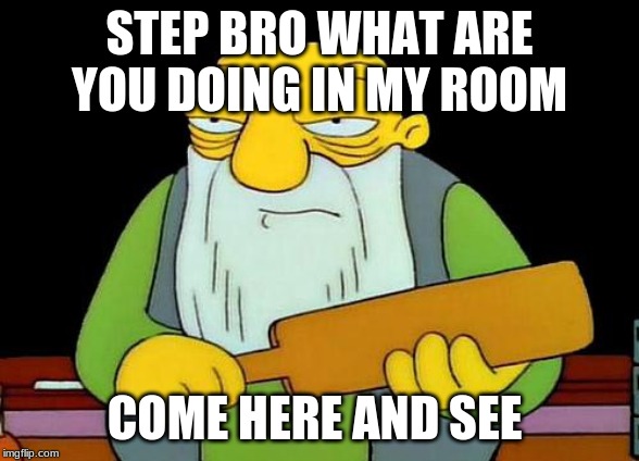 That's a paddlin' Meme | STEP BRO WHAT ARE YOU DOING IN MY ROOM; COME HERE AND SEE | image tagged in memes,that's a paddlin' | made w/ Imgflip meme maker