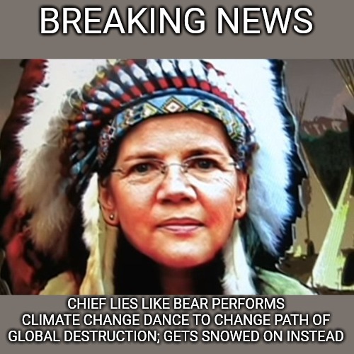 Elizabeth Warren Indian Chief | BREAKING NEWS; CHIEF LIES LIKE BEAR PERFORMS CLIMATE CHANGE DANCE TO CHANGE PATH OF GLOBAL DESTRUCTION; GETS SNOWED ON INSTEAD | image tagged in elizabeth warren indian chief | made w/ Imgflip meme maker