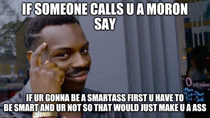 Roll Safe Think About It | IF SOMEONE CALLS U A MORON
SAY; IF UR GONNA BE A SMARTASS FIRST U HAVE TO BE SMART AND UR NOT SO THAT WOULD JUST MAKE U A ASS | image tagged in memes,roll safe think about it | made w/ Imgflip meme maker