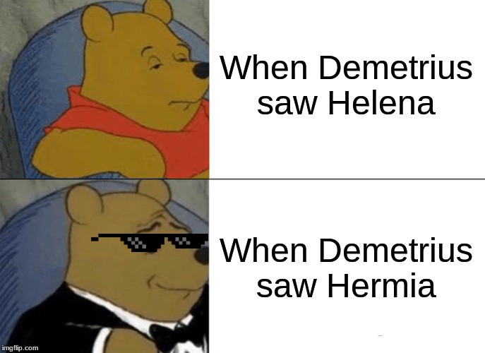 Shakespeare memes
Act 2 Scene 2 | When Demetrius saw Helena; When Demetrius saw Hermia | image tagged in memes,tuxedo winnie the pooh | made w/ Imgflip meme maker