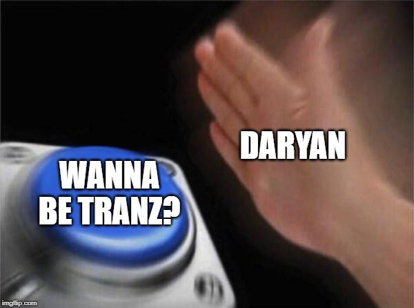 Blank Nut Button | DARYAN; WANNA BE TRANZ? | image tagged in memes,blank nut button | made w/ Imgflip meme maker