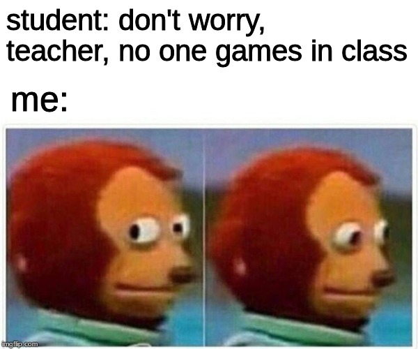 Monkey Puppet | student: don't worry, teacher, no one games in class; me: | image tagged in monkey puppet | made w/ Imgflip meme maker