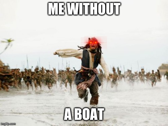 Jack Sparrow Being Chased | ME WITHOUT; A BOAT | image tagged in memes,jack sparrow being chased | made w/ Imgflip meme maker