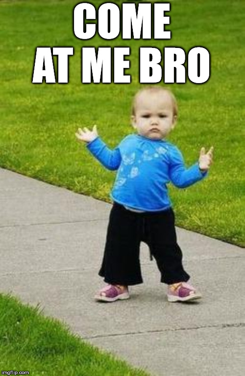 Gangsta baby | COME AT ME BRO | image tagged in gangsta baby | made w/ Imgflip meme maker