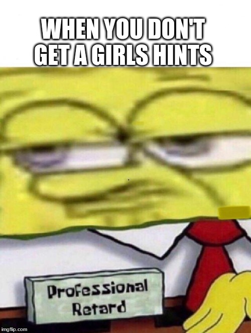 Big BRUH moment | WHEN YOU DON'T GET A GIRLS HINTS | image tagged in funny memes,funny,spongebob | made w/ Imgflip meme maker