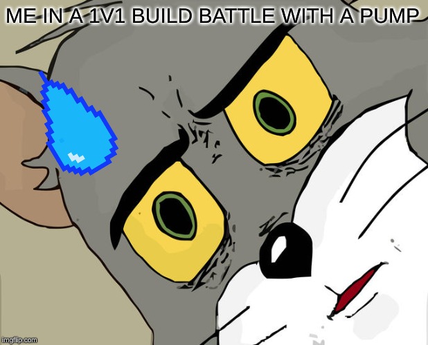 Unsettled Tom | ME IN A 1V1 BUILD BATTLE WITH A PUMP | image tagged in memes,unsettled tom | made w/ Imgflip meme maker