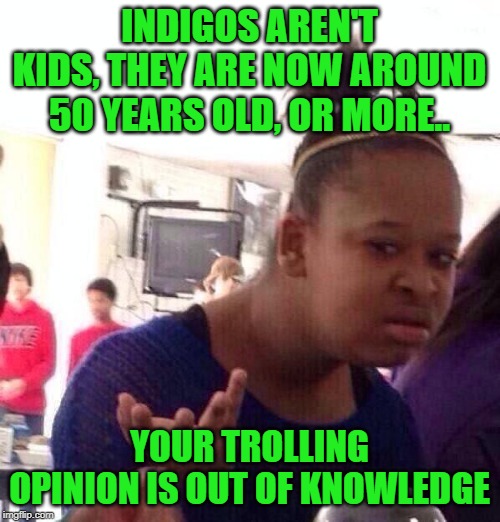 Black Girl Wat Meme | INDIGOS AREN'T KIDS, THEY ARE NOW AROUND 50 YEARS OLD, OR MORE.. YOUR TROLLING OPINION IS OUT OF KNOWLEDGE | image tagged in memes,black girl wat | made w/ Imgflip meme maker