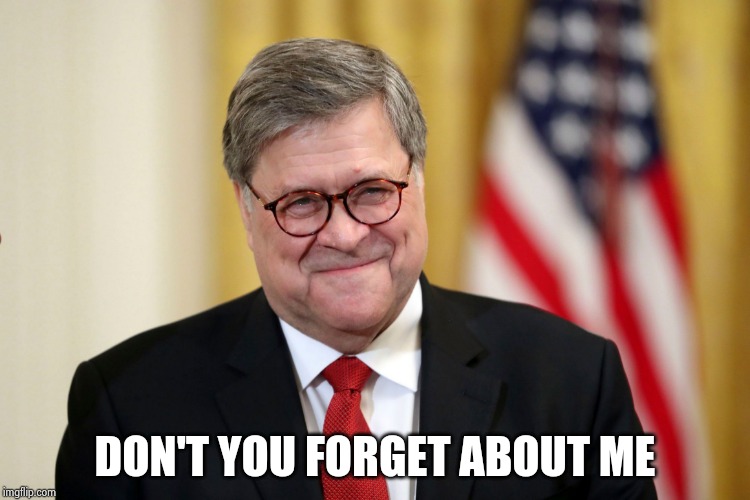 William Barr | DON'T YOU FORGET ABOUT ME | image tagged in william barr | made w/ Imgflip meme maker
