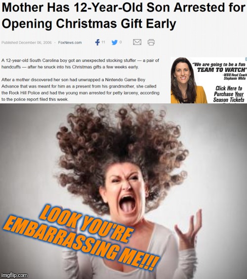LOOK YOU'RE EMBARRASSING ME!!! | image tagged in angry mom | made w/ Imgflip meme maker