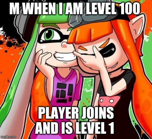 splatoon | M WHEN I AM LEVEL 100; PLAYER JOINS AND IS LEVEL 1 | image tagged in splatoon laughing | made w/ Imgflip meme maker