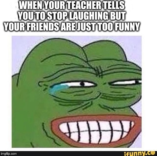 me in the classroom | WHEN YOUR TEACHER TELLS YOU TO STOP LAUGHING BUT YOUR FRIENDS ARE JUST TOO FUNNY | image tagged in fun,funny,me | made w/ Imgflip meme maker
