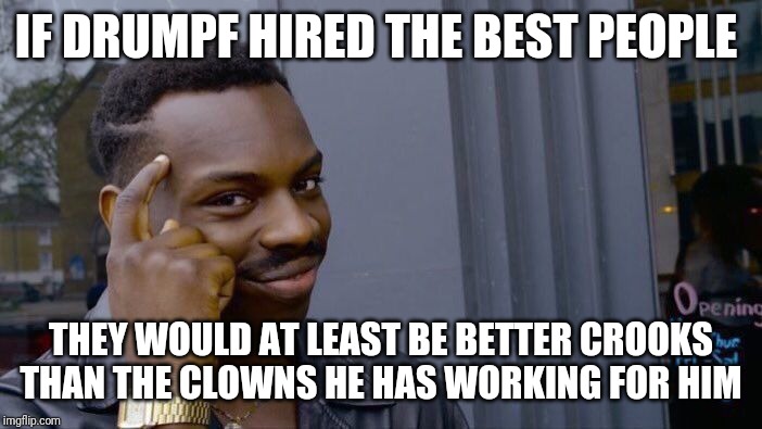 Roll Safe Think About It | IF DRUMPF HIRED THE BEST PEOPLE; THEY WOULD AT LEAST BE BETTER CROOKS THAN THE CLOWNS HE HAS WORKING FOR HIM | image tagged in memes,roll safe think about it | made w/ Imgflip meme maker
