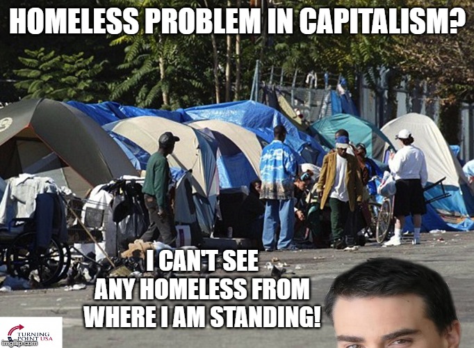 Ben Shapiro is too short | HOMELESS PROBLEM IN CAPITALISM? I CAN'T SEE ANY HOMELESS FROM WHERE I AM STANDING! | image tagged in ben shapiro is too short | made w/ Imgflip meme maker