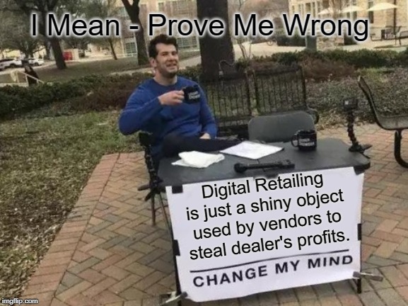 Change My Mind Meme | I Mean - Prove Me Wrong; Digital Retailing is just a shiny object used by vendors to steal dealer's profits. | image tagged in memes,change my mind | made w/ Imgflip meme maker
