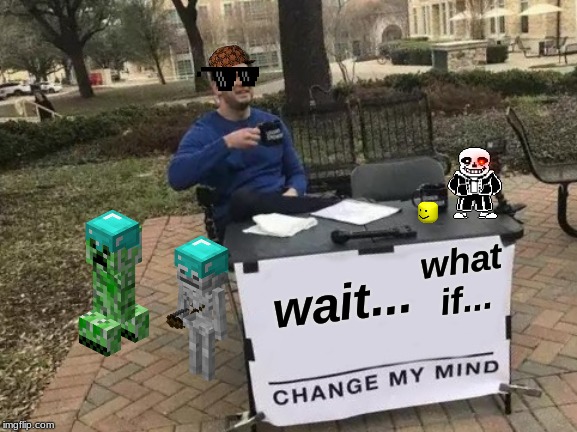 Change My Mind | what if... wait... | image tagged in memes,change my mind | made w/ Imgflip meme maker