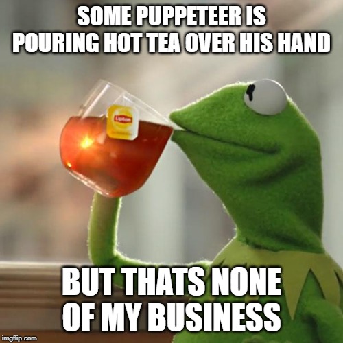 3rd degree burns. Not my business | SOME PUPPETEER IS POURING HOT TEA OVER HIS HAND; BUT THATS NONE OF MY BUSINESS | image tagged in memes,but thats none of my business,kermit the frog | made w/ Imgflip meme maker