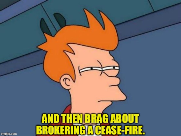 Futurama Fry Meme | AND THEN BRAG ABOUT BROKERING A CEASE-FIRE. | image tagged in memes,futurama fry | made w/ Imgflip meme maker