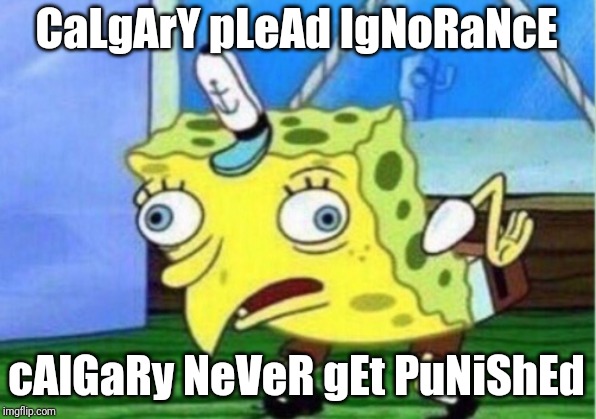 Mocking Spongebob Meme | CaLgArY pLeAd IgNoRaNcE; cAlGaRy NeVeR gEt PuNiShEd | image tagged in memes,mocking spongebob | made w/ Imgflip meme maker
