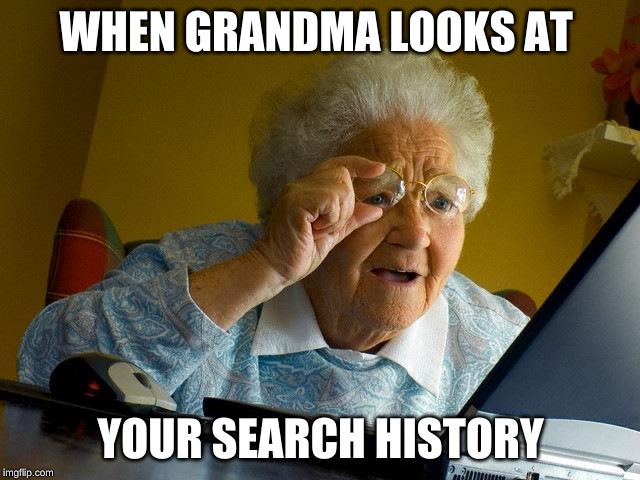 Grandma Finds The Internet | WHEN GRANDMA LOOKS AT; YOUR SEARCH HISTORY | image tagged in memes,grandma finds the internet | made w/ Imgflip meme maker