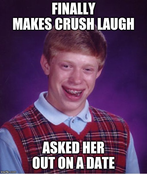 Bad Luck Brian | FINALLY MAKES CRUSH LAUGH; ASKED HER OUT ON A DATE | image tagged in memes,bad luck brian | made w/ Imgflip meme maker