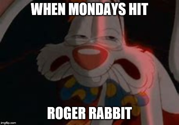 WHEN MONDAYS HIT; ROGER RABBIT | image tagged in roger rabbit,i hate mondays,mondays | made w/ Imgflip meme maker