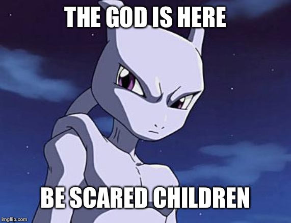 Mewtwo god 1 | THE GOD IS HERE; BE SCARED CHILDREN | image tagged in mewtwo | made w/ Imgflip meme maker