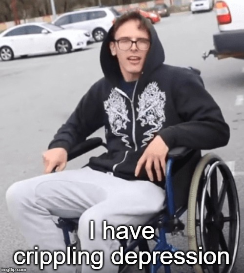 I have crippling depression | made w/ Imgflip meme maker