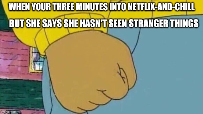 Arthur Fist Meme | BUT SHE SAYS SHE HASN'T SEEN STRANGER THINGS; WHEN YOUR THREE MINUTES INTO NETFLIX-AND-CHILL | image tagged in memes,arthur fist | made w/ Imgflip meme maker