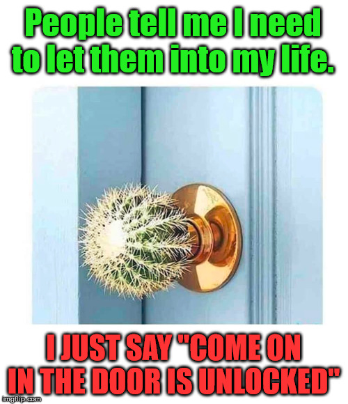 If you want the pain, come on in. | People tell me I need to let them into my life. I JUST SAY "COME ON IN THE DOOR IS UNLOCKED" | image tagged in let me in | made w/ Imgflip meme maker
