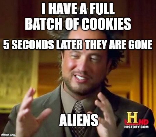Ancient Aliens Meme | I HAVE A FULL BATCH OF COOKIES; 5 SECONDS LATER THEY ARE GONE; ALIENS | image tagged in memes,ancient aliens | made w/ Imgflip meme maker