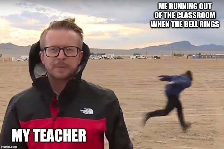 Area 51 Naruto Runner | ME RUNNING OUT OF THE CLASSROOM WHEN THE BELL RINGS; MY TEACHER | image tagged in area 51 naruto runner | made w/ Imgflip meme maker
