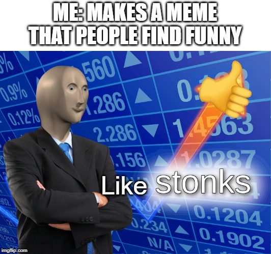stonks | ME: MAKES A MEME THAT PEOPLE FIND FUNNY; Like | image tagged in stonks | made w/ Imgflip meme maker