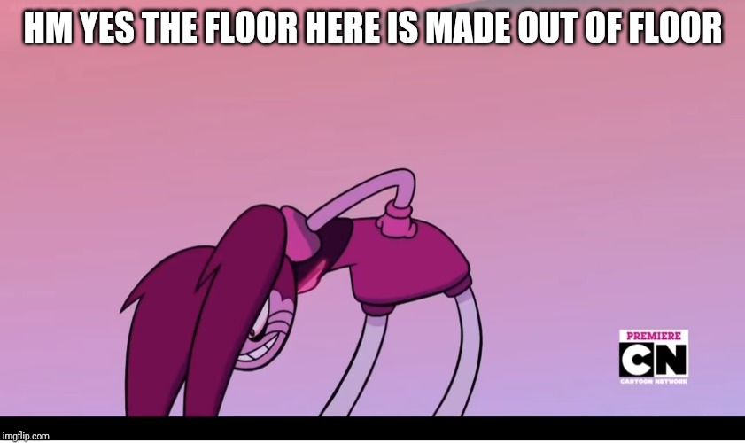This is so cursed | HM YES THE FLOOR HERE IS MADE OUT OF FLOOR | image tagged in cursed image,spinel | made w/ Imgflip meme maker